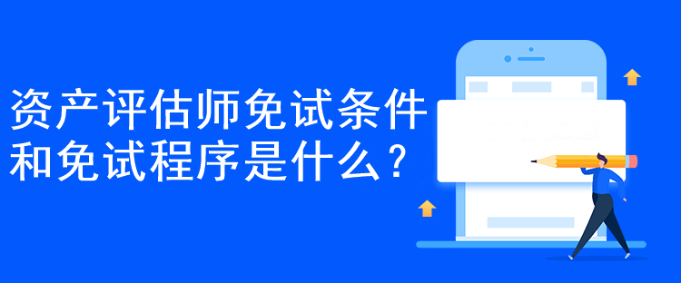 資產(chǎn)評(píng)估師免試條件和免試程序是什么？