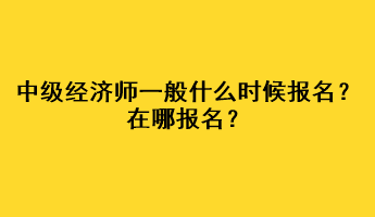 中級經濟師一般什么時候報名？在哪報名？