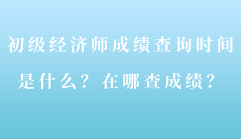 初級(jí)經(jīng)濟(jì)師成績查詢時(shí)間是什么？在哪查成績？