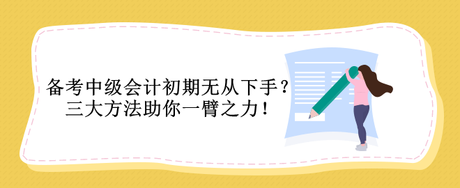 備考中級會計初期無從下手？三大方法助你一臂之力！