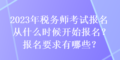 2023年稅務(wù)師考試報(bào)名從什么時(shí)候開始報(bào)名？報(bào)名要求有哪些？