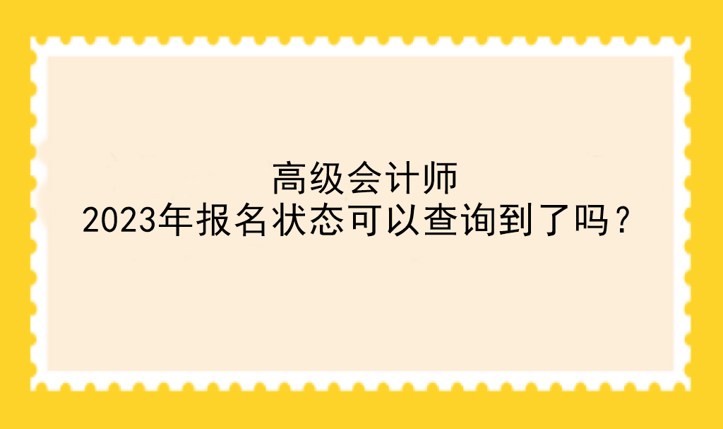 高級(jí)會(huì)計(jì)師2023年報(bào)名狀態(tài)可以查詢到了嗎？