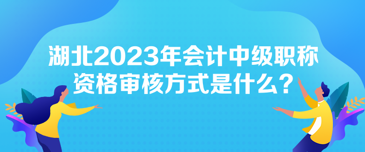 湖北2023年會計中級職稱資格審核方式是什么？