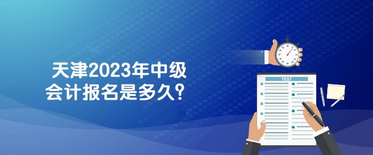 天津2023年中級會計報名是多久？