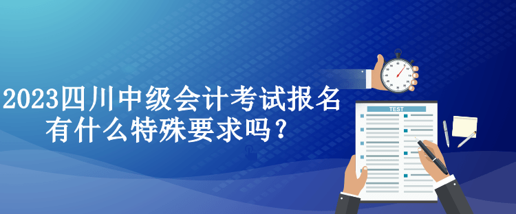 2023四川中級(jí)會(huì)計(jì)考試報(bào)名有什么特殊要求嗎？