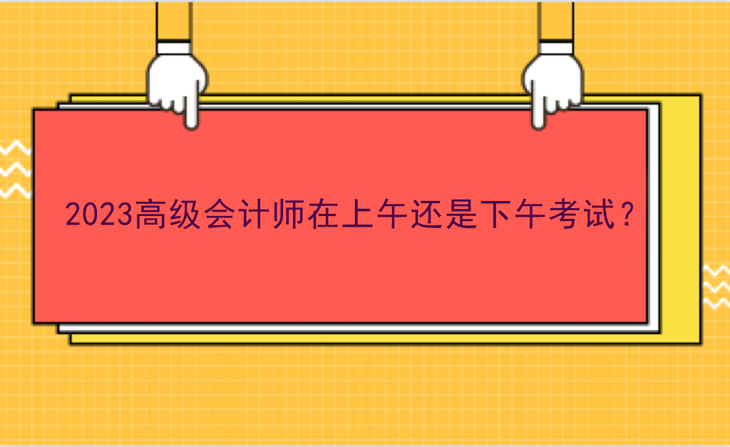 2023高級會計師在上午還是下午考試？