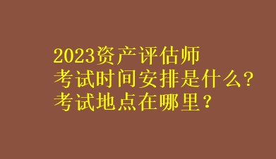 2023資產(chǎn)評(píng)估師考試時(shí)間安排是什么?考試地點(diǎn)在哪里？