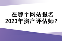 在哪個(gè)網(wǎng)站報(bào)名2023年資產(chǎn)評(píng)估師？