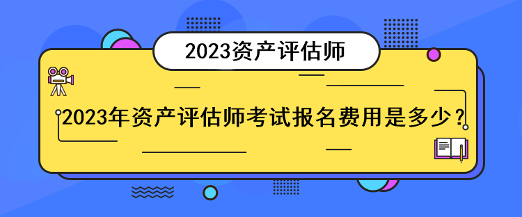 2023年資產(chǎn)評(píng)估師考試報(bào)名費(fèi)用是多少？