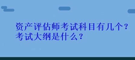 資產(chǎn)評(píng)估師考試科目有幾個(gè)？考試大綱是什么？