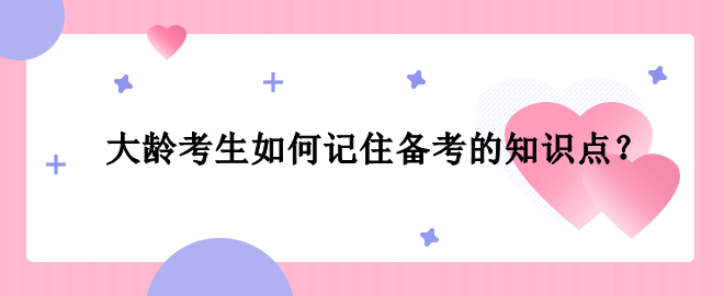 大齡考生如何記住備考的知識點？