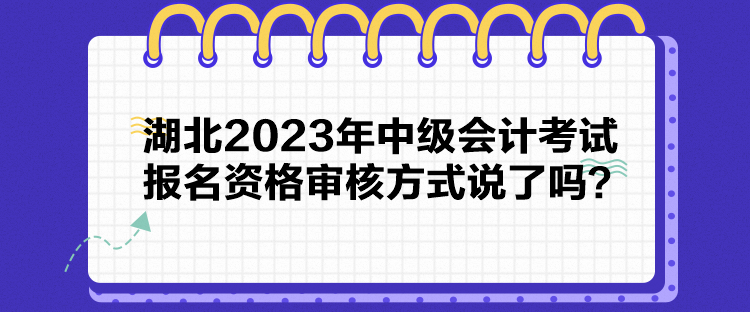 湖北2023年中級會計考試報名資格審核方式說了嗎？