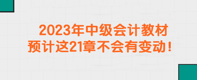 2023年中級會計教材預(yù)計這21章不會有變動！