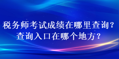 稅務(wù)師考試成績在哪里查詢？查詢?nèi)肟谠谀膫€地方？