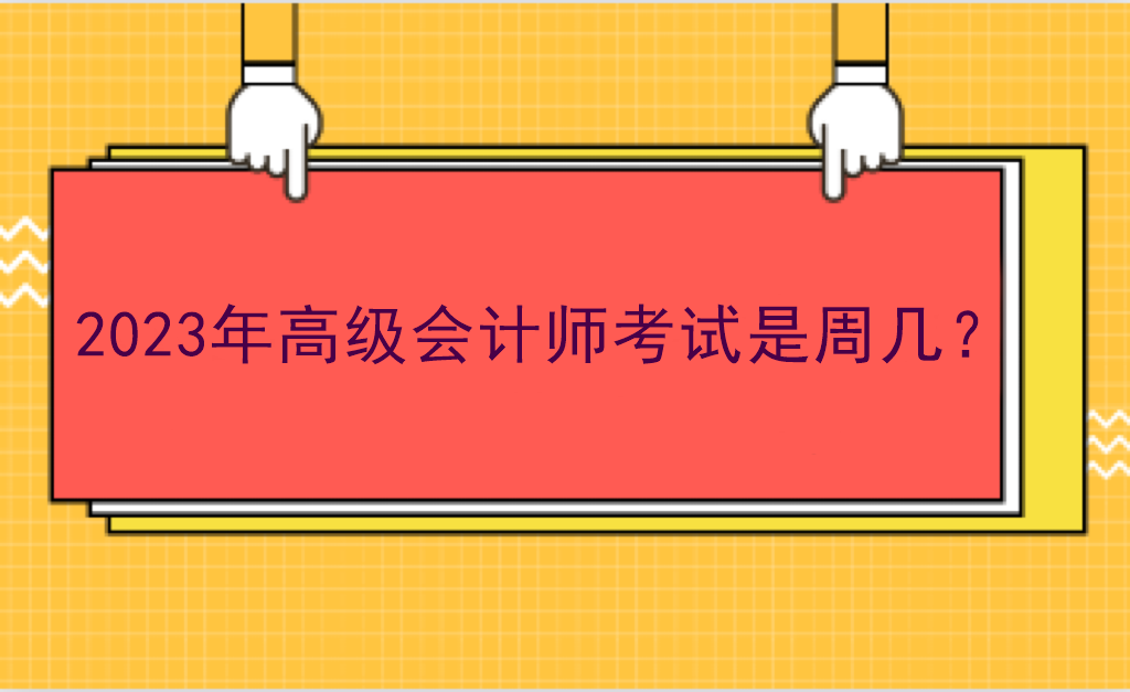 2023年高級(jí)會(huì)計(jì)師考試是周幾？