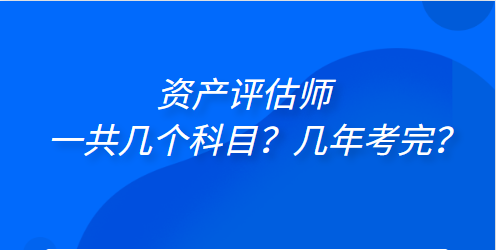 資產(chǎn)評估師一共幾個(gè)科目？幾年考完？