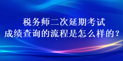 稅務(wù)師二次延期考試成績查詢的流程是怎么樣的？