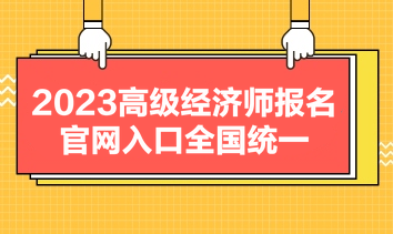 2023高級經(jīng)濟(jì)師報名官網(wǎng)入口全國統(tǒng)一