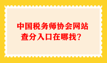 中國(guó)稅務(wù)師協(xié)會(huì)網(wǎng)站查分入口在哪找？