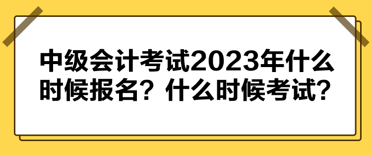 中級(jí)會(huì)計(jì)考試2023年什么時(shí)候報(bào)名？什么時(shí)候考試？