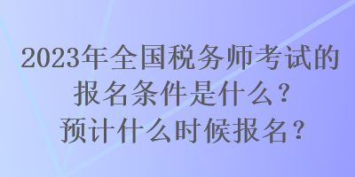 2023年全國稅務(wù)師考試的報(bào)名條件是什么？預(yù)計(jì)什么時候報(bào)名？