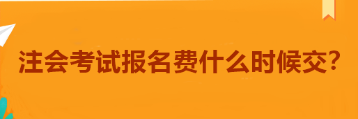 注會考試報名費什么時候交？