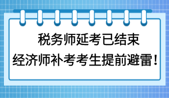 稅務(wù)師延考已結(jié)束 經(jīng)濟(jì)師補(bǔ)考考生提前避雷！