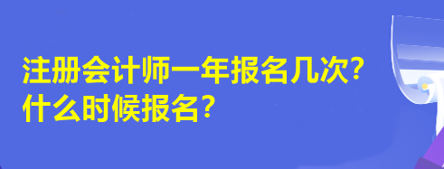 注冊(cè)會(huì)計(jì)師一年報(bào)名幾次？什么時(shí)候報(bào)名？