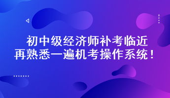 初中級經(jīng)濟師補考臨近 再熟悉一遍機考操作系統(tǒng)！