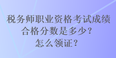 稅務(wù)師職業(yè)資格考試成績合格分?jǐn)?shù)是多少？怎么領(lǐng)證？