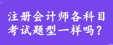 注冊會計師各科目考試題型一樣嗎？