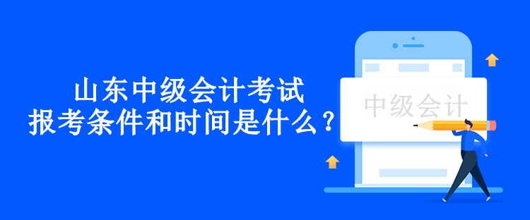 山東中級(jí)會(huì)計(jì)考試報(bào)考條件和時(shí)間是什么？