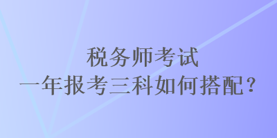 稅務師考試一年報考三科如何搭配？