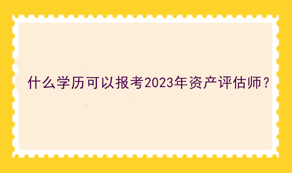 什么學(xué)歷可以報(bào)考2023年資產(chǎn)評(píng)估師？