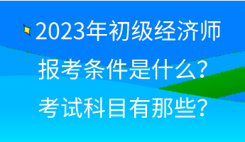 2023年初級經(jīng)濟師報考條件是什么？考試科目有那些？