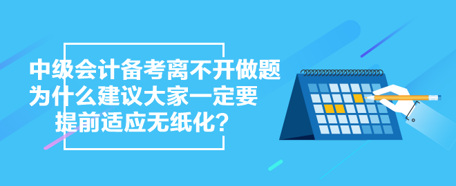 中級會計備考離不開做題 為什么 建議大家一定要提前適應(yīng)無紙化