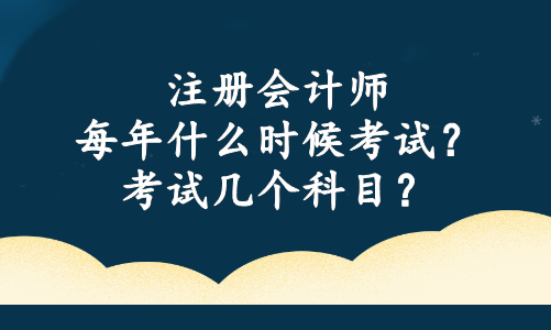 注冊會計師每年什么時候考試？考試幾個科目？