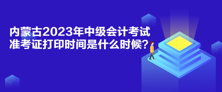 內(nèi)蒙古2023年中級(jí)會(huì)計(jì)考試準(zhǔn)考證打印時(shí)間是什么時(shí)候？