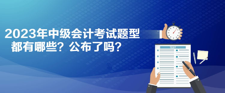 2023年中級(jí)會(huì)計(jì)考試題型都有哪些？公布了嗎？