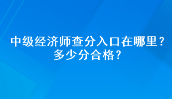 中級(jí)經(jīng)濟(jì)師查分入口在哪里？多少分合格？