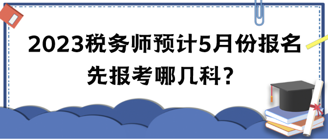 2023年稅務(wù)師考試預(yù)計(jì)5月份報(bào)名 先報(bào)考哪幾科？