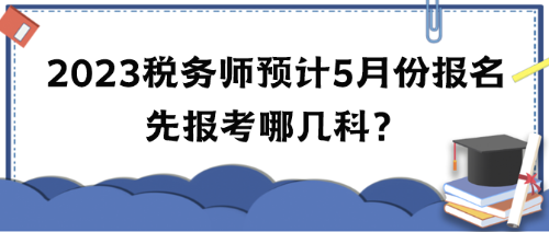 2023年稅務師考試預計5月份報名 先報考哪幾科？