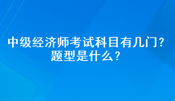 中級經(jīng)濟(jì)師考試科目有幾門？題型是什么？