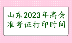 山東2023年高會準(zhǔn)考證打印時間