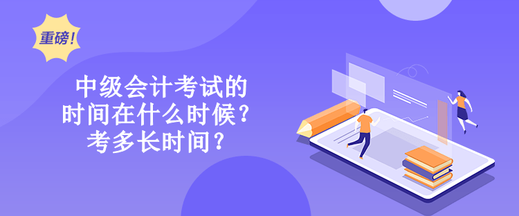 中級會計考試的時間在什么時候？考多長時間？