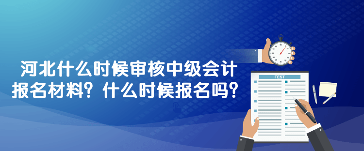 河北什么時(shí)候?qū)徍?023年中級(jí)會(huì)計(jì)報(bào)名材料？什么時(shí)候報(bào)名嗎？