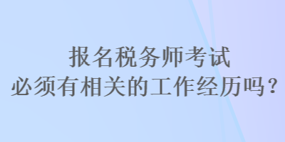 報名稅務(wù)師考試必須有相關(guān)的工作經(jīng)歷嗎？