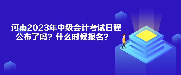 河南2023年中級(jí)會(huì)計(jì)考試日程公布了嗎？什么時(shí)候報(bào)名？