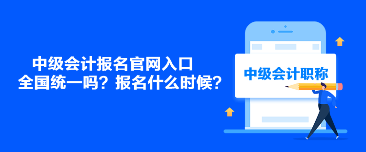 中級會計報名官網(wǎng)入口全國統(tǒng)一嗎？報名什么時候？