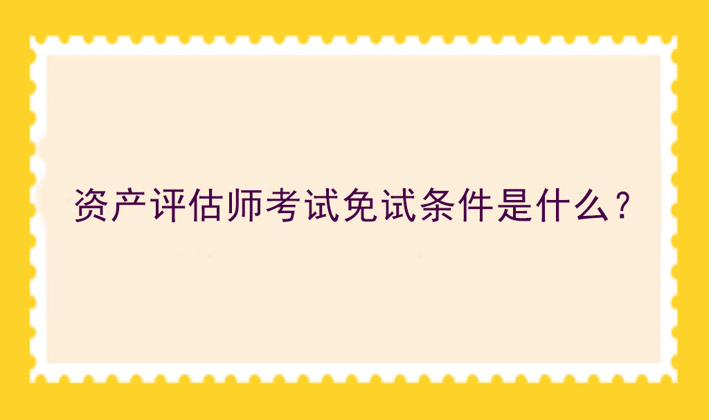 資產(chǎn)評估師考試免試條件是什么？